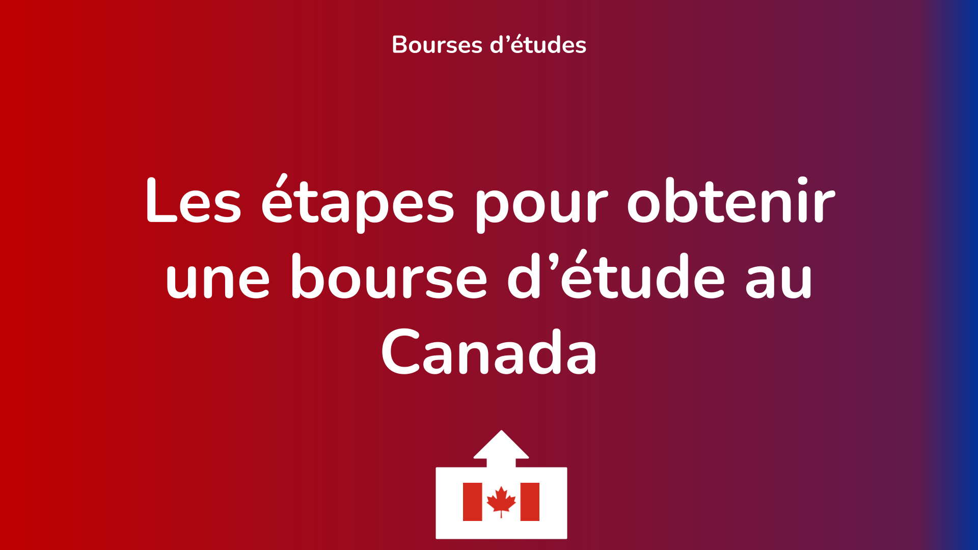 Les 3 étapes pour obtenir une bourse d’étude au Canada